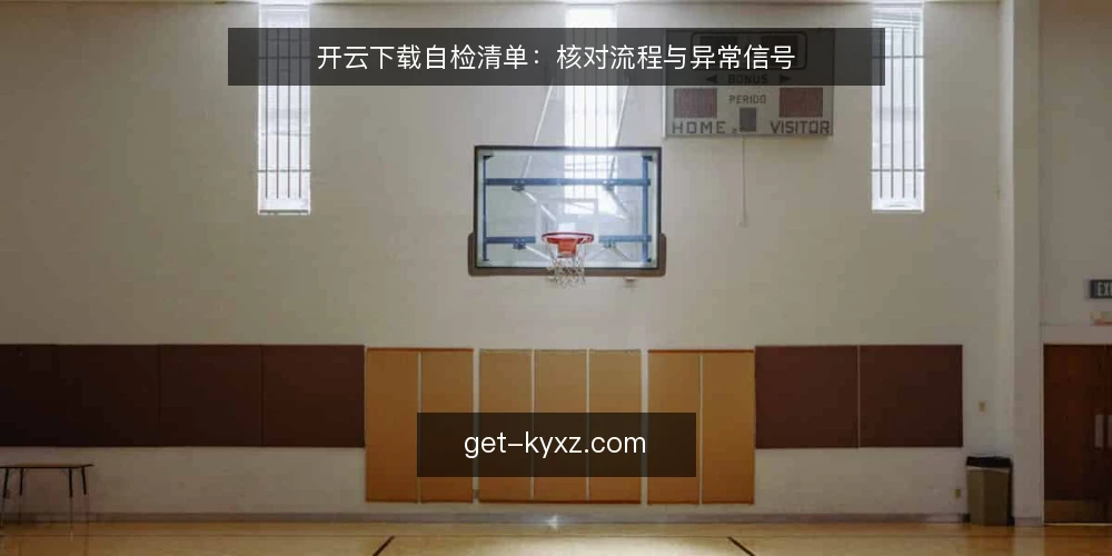 开云下载自检清单：核对流程与异常信号 — 下载前环境核对 配图