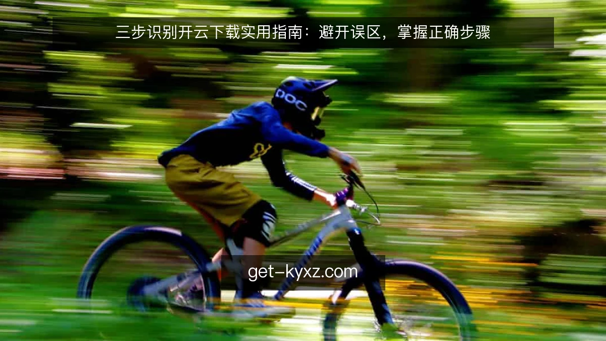 三步识别开云下载实用指南：避开误区，掌握正确步骤