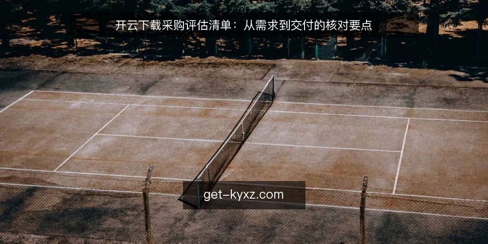 开云下载采购评估清单:从需求到交付的核对要点 — 为何现在评估开云下载采购 配图