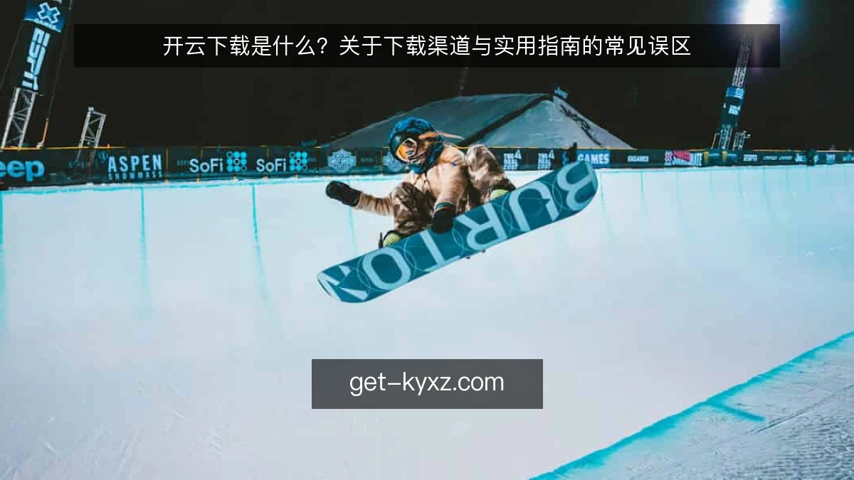 开云下载是什么？关于下载渠道与实用指南的常见误区