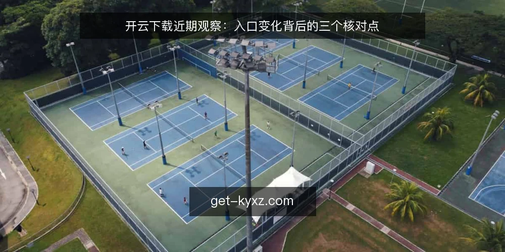 开云下载近期观察：入口变化背后的三个核对点 — 近期入口为何频繁变化 配图