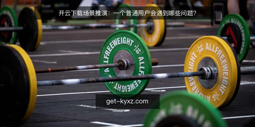 开云下载场景推演:一个普通用户会遇到哪些问题? — 场景从哪开始? 配图