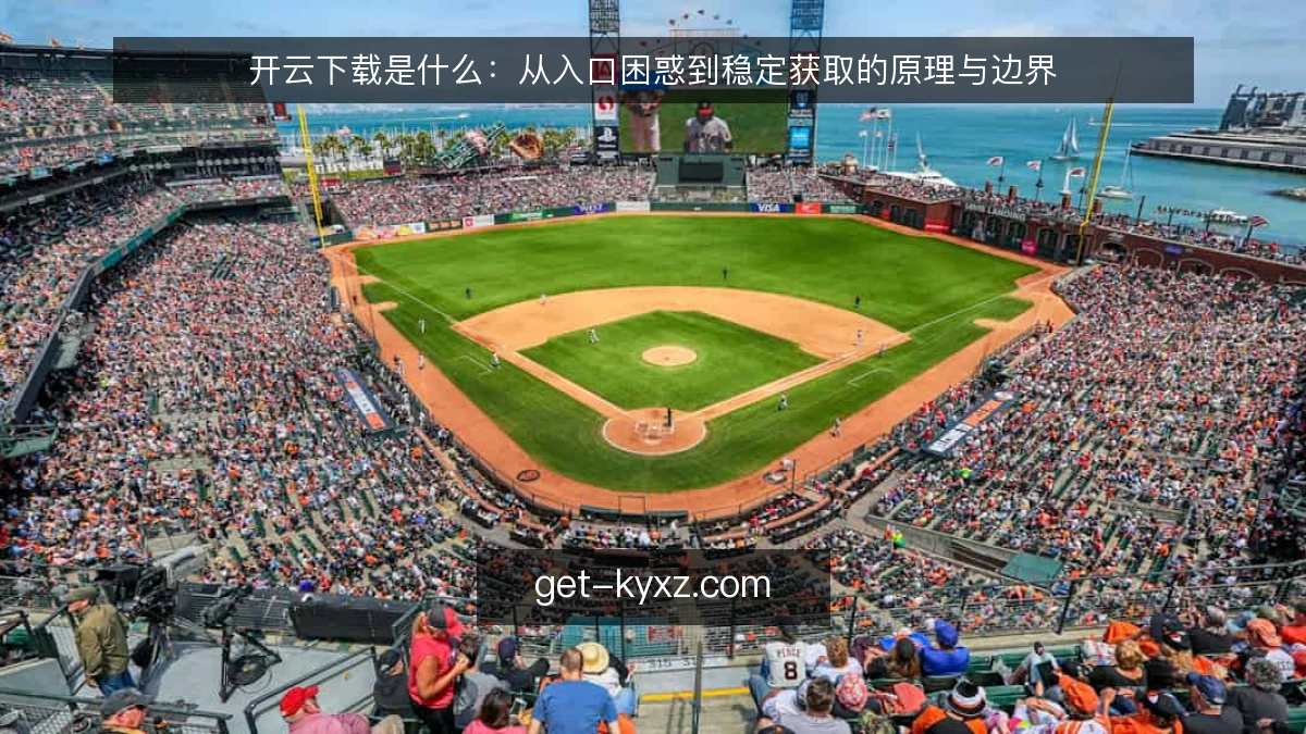 开云下载是什么:从入口困惑到稳定获取的原理与边界