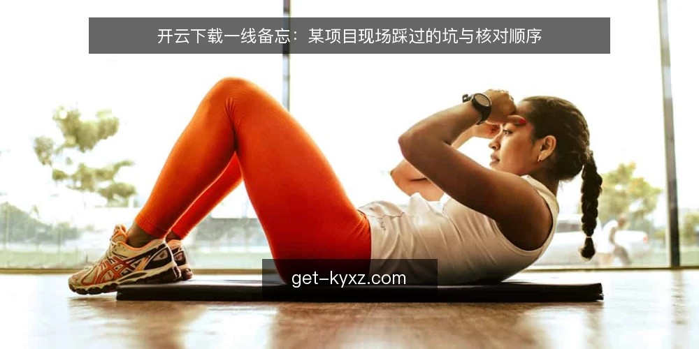 开云下载一线备忘:某项目现场踩过的坑与核对顺序 — 现场信号:哪些异常值得先记一笔 配图