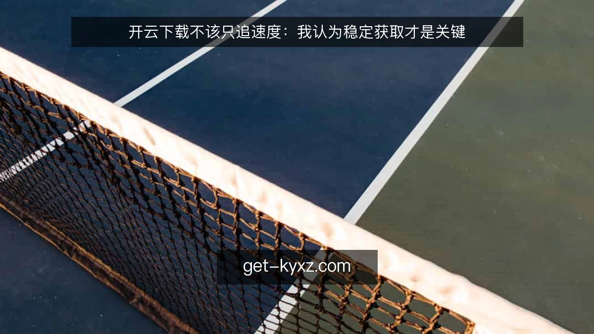 开云下载不该只追速度:我认为稳定获取才是关键