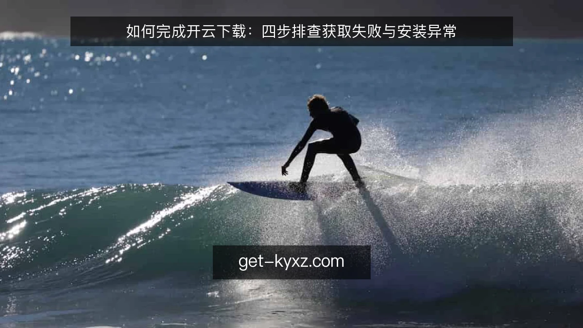 如何完成开云下载:四步排查获取失败与安装异常