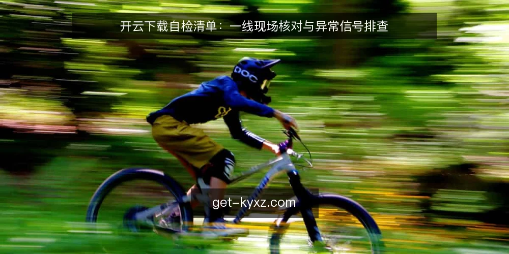 开云下载自检清单：一线现场核对与异常信号排查 — 现场信号：开云下载该盯哪些变化 配图