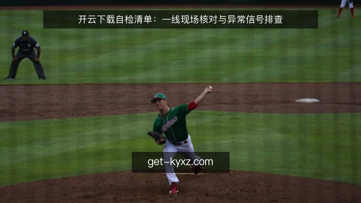 开云下载自检清单：一线现场核对与异常信号排查